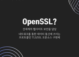 OpenSSL?OpenSSL?
전세계의웹사이트보안을담당전세계의웹사이트보안을담당
네트워크를통한데이터통신에쓰이는네트워크를통한데이터통신에쓰이는
프로토콜인TLS/SSL오픈소스구현체프로토콜인TLS/SSL오픈소스구현체
 