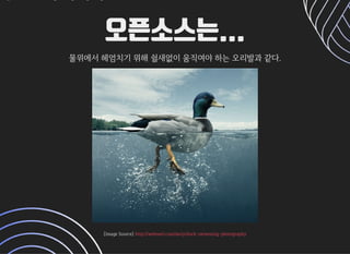 오픈소스는...오픈소스는...
물위에서헤엄치기위해쉴새없이움직여야하는오리발과같다.물위에서헤엄치기위해쉴새없이움직여야하는오리발과같다.

[ImageSource][ImageSource]http://webneel.com/daily/duck-swimming-photographyhttp://webneel.com/daily/duck-swimming-photography
 