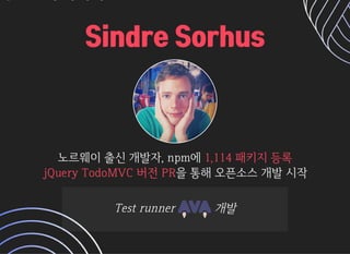 Sindre SorhusSindre Sorhus
노르웨이출신개발자,npm에노르웨이출신개발자,npm에 
을통해오픈소스개발시작을통해오픈소스개발시작
1,114패키지등록1,114패키지등록
jQueryTodoMVC버전PRjQueryTodoMVC버전PR
TestrunnerTestrunner 개발개발
 
