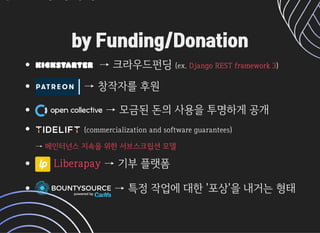 by Funding/Donationby Funding/Donation
→크라우드펀딩(ex. )
→창작자를후원
→모금된돈의사용을투명하게공개
(commercializationandsoftwareguarantees)
→
→기부플랫폼
→특정작업에대한'포상'을내거는형태
DjangoRESTframework3

메인터넌스지속을위한서브스크립션모델
Liberapay
 