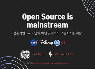 Open Source isOpen Source is
mainstreammainstream
전통적인SW기업이아닌곳에서도오픈소스를개발전통적인SW기업이아닌곳에서도오픈소스를개발
  

GEGE
FordMotorFordMotor WalmartLabsWalmartLabs
[참고][참고]Wal-MartProvesOpenSourceIsBigBusinessWal-MartProvesOpenSourceIsBigBusiness
 