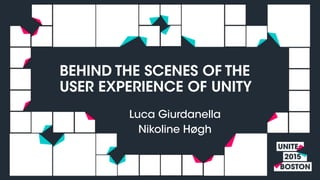 Luca Giurdanella
Nikoline Høgh
BEHIND THE SCENES OF THE
USER EXPERIENCE OF UNITY
 