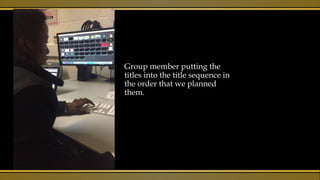 Group member putting the
titles into the title sequence in
the order that we planned
them.