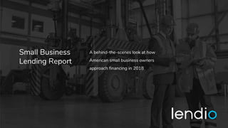 Small Business
Lending Report
A behind-the-scenes look at how
American small business owners
approach financing in 2018
 