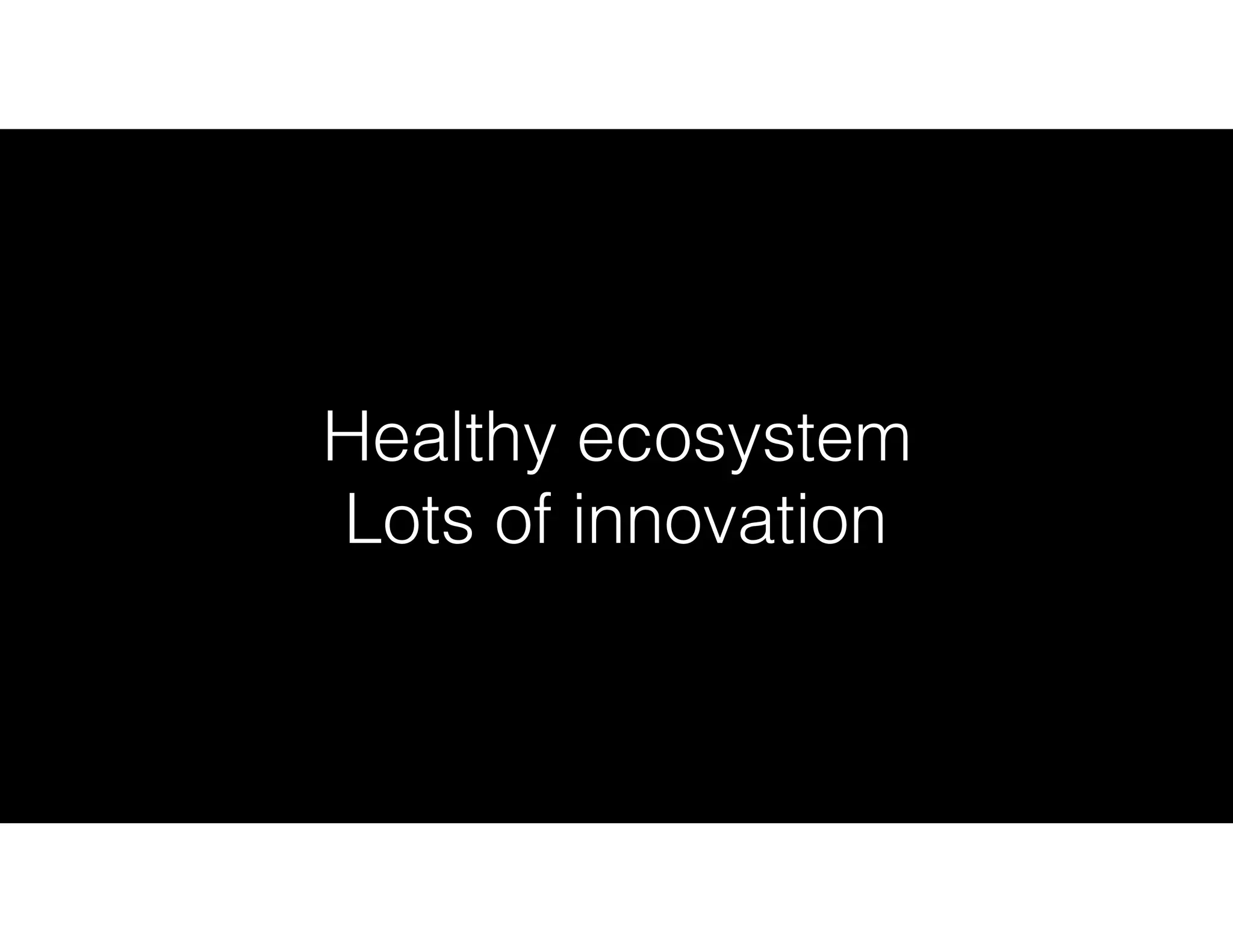 Healthy ecosystem
Lots of innovation
 