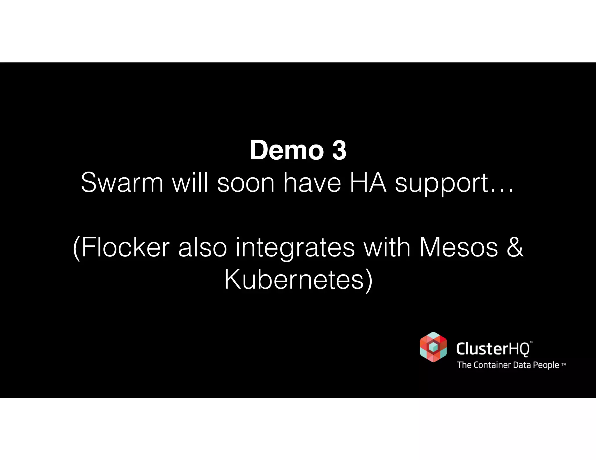 Demo 3
Swarm will soon have HA support… 
(Flocker also integrates with Mesos &
Kubernetes)
 