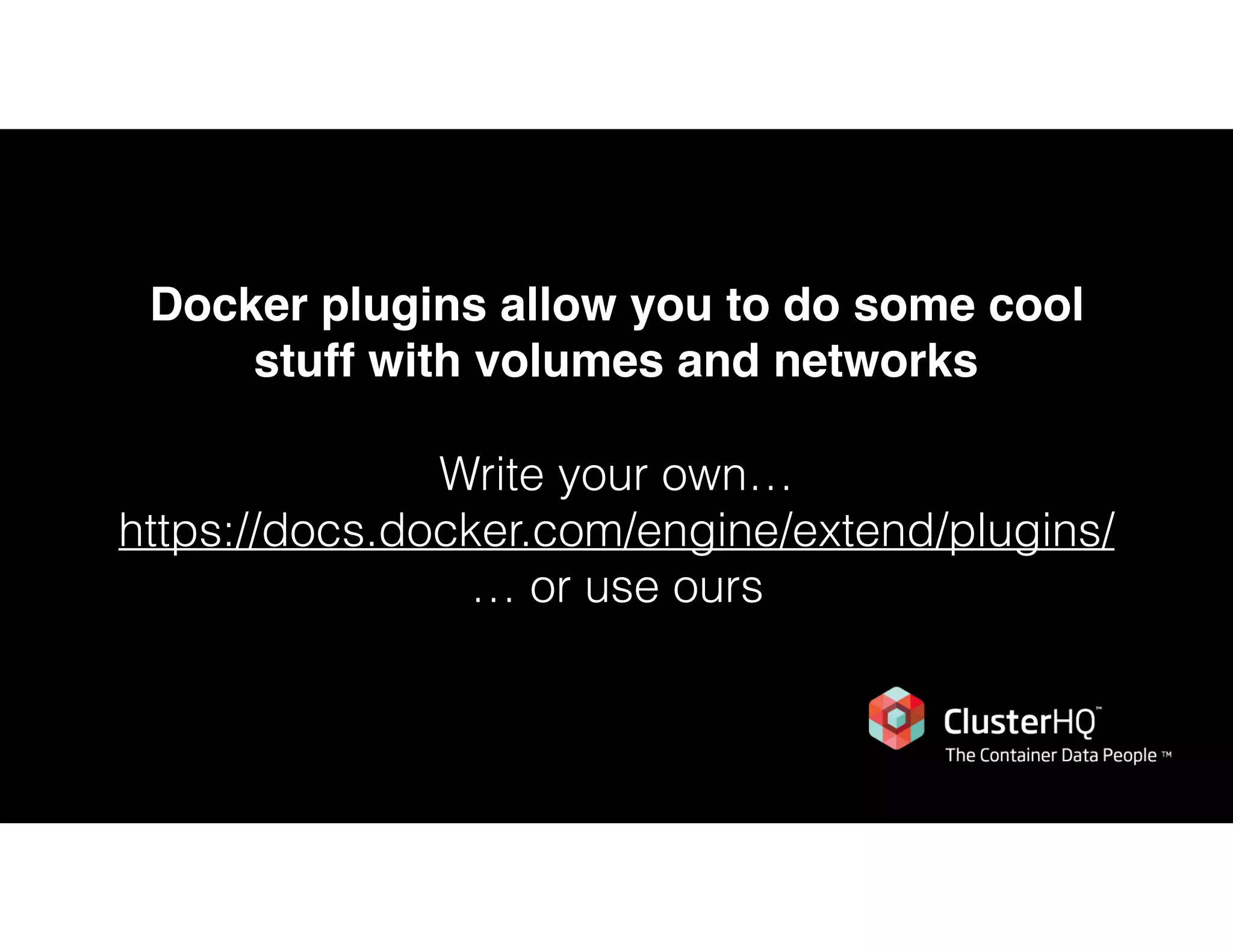 Docker plugins allow you to do some cool
stuff with volumes and networks
Write your own…
https://docs.docker.com/engine/extend/plugins/
… or use ours
 