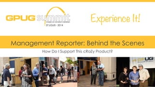 Management Reporter: Behind the Scenes 
#GPUGsummit 
How Do I Support This cRaZy Product? 
 