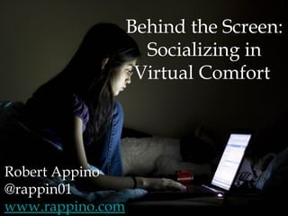 Behind the Screen:
Socializing in
Virtual Comfort
Robert Appino
@rappin01
www.rappino.com
 