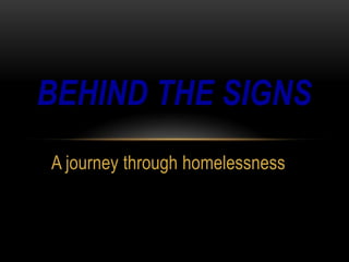 BEHIND THE SIGNS
A journey through homelessness
 