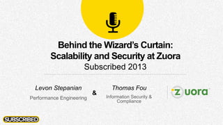Behind the Wizard’s Curtain:
Scalability and Security at Zuora
Subscribed 2013
Thomas Fou
Information Security &
Compliance
Levon Stepanian
Performance Engineering
&
 