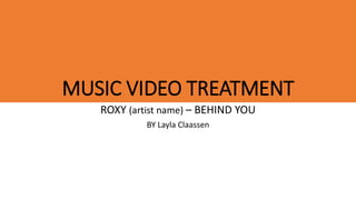 MUSIC VIDEO TREATMENT
ROXY (artist name) – BEHIND YOU
BY Layla Claassen
 