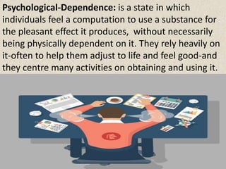 Psychological-Dependence: is a state in which
individuals feel a computation to use a substance for
the pleasant effect it...