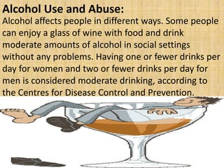 Alcohol Use and Abuse:
Alcohol affects people in different ways. Some people
can enjoy a glass of wine with food and drink...