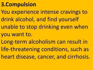 3.Compulsion
You experience intense cravings to
drink alcohol, and find yourself
unable to stop drinking even when
you wan...