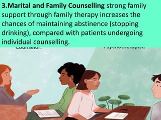 3.Marital and Family Counselling strong family
support through family therapy increases the
chances of maintaining abstine...