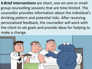 4.Brief Interventions are short, one-on-one or small-
group counselling sessions that are time limited. The
counsellor pro...