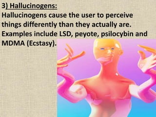 3) Hallucinogens:
Hallucinogens cause the user to perceive
things differently than they actually are.
Examples include LSD...