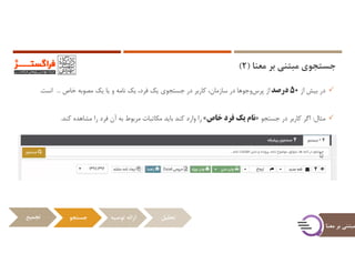 ‫ﻣﻌﻨﺎ‬ ‫ﺑﺮ‬ ‫ﻣﺒﺘﻨﻲ‬ ‫ﺟﺴﺘﺠﻮي‬)2(
‫ﻣﻌ‬ ‫ﺑﺮ‬ ‫ﻣﺒﺘﻨﻲ‬‫ﻨﺎ‬
‫در‬‫ﺑﻴﺶ‬‫از‬50‫درﺻﺪ‬‫از‬‫ﻫﺎ‬‫وﺟﻮ‬‫ﭘﺮس‬‫در‬،‫ﺳﺎزﻣﺎن‬‫ﻛﺎرﺑﺮ‬‫در‬‫ﺟﺴﺘﺠﻮي‬‫ﻳﻚ‬،‫ﻓﺮد‬‫ﻳﻚ‬‫ﻧﺎﻣﻪ‬‫و‬‫ﻳﺎ‬‫ﻳﻚ‬‫ﻣﺼﻮﺑﻪ‬‫ﺧﺎص‬...‫اﺳﺖ‬.
‫ﻣﺜﺎل‬:‫اﮔﺮ‬‫ﻛﺎرﺑﺮ‬‫در‬‫ﺟﺴﺘﺠﻮ‬»‫ﻧﺎم‬‫ﻳﻚ‬‫ﻓﺮد‬‫ﺧﺎص‬«‫را‬‫وارد‬‫ﻛﻨﺪ‬‫ﺑﺎﻳﺪ‬‫ﻣﻜﺎﺗﺒﺎت‬‫ﻣﺮﺑﻮط‬‫ﺑﻪ‬‫آن‬‫ﻓﺮد‬‫را‬‫ﻣﺸﺎﻫﺪه‬‫ﻛﻨﺪ‬.
‫ﺗﺠﻤﻴﻊ‬ ‫ﺟﺴﺘﺠﻮ‬ ‫ﺗﻮﺻﻴﻪ‬ ‫اراﺋﻪ‬ ‫ﺗﺤﻠﻴﻞ‬
 