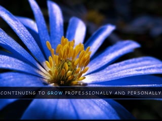 C O N T I N U I N G T O G R O W P R O F E S S I O N A L L Y A N D P E R S O N A L L Y
 