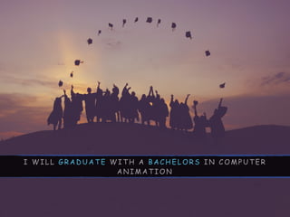 I W I L L G R A D U A T E W I T H A B A C H E L O R S I N C O M P U T E R
A N I M A T I O N
 