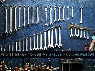 A N D B E R E A D Y T O U S E M Y S K I L L S A N D K N O W L E D G E
 