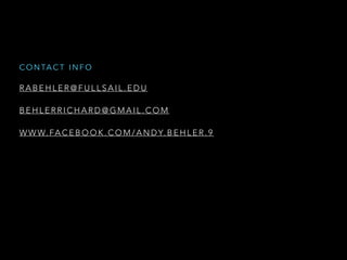 R A B E H L E R @ F U L L S A I L . E D U
!
B E H L E R R I C H A R D @ G M A I L . C O M
!
W W W. FA C E B O O K . C O M / A N D Y. B E H L E R . 9
C O N TA C T I N F O
 
