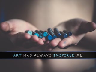 A R T H A S A L W A Y S I N S P I R E D M E
 