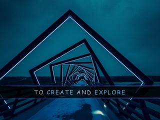 T O C R E A T E A N D E X P L O R E
 