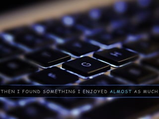 T H E N I F O U N D S O M E T H I N G I E N J O Y E D A L M O S T A S M U C H
 