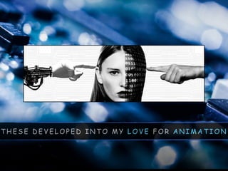 T H E S E D E V E L O P E D I N T O M Y L O V E F O R A N I M A T I O N
 