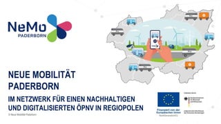 © Neue Mobilität Paderborn
NEUE MOBILITÄT
PADERBORN
IM NETZWERK FÜR EINEN NACHHALTIGEN
UND DIGITALISIERTEN ÖPNV IN REGIOPOLEN
 