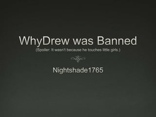 WhyDrew was Banned(Spoiler: It wasn’t because he touches little girls.) Nightshade1765 
