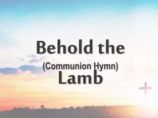 Behold the
Lamb
(Communion Hymn)
 