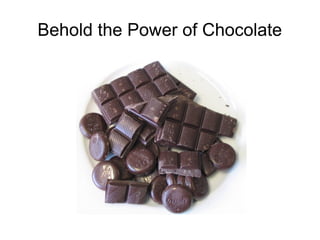 Behold the Power of Chocolate
 