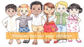 Women, behold your children
 