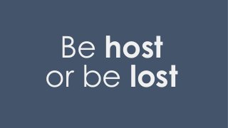 Be host
or be lost
 