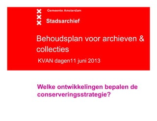 Behoudsplan voor archieven &
collecties
KVAN dagen11 juni 2013
Stadsarchief
Welke ontwikkelingen bepalen de
conserveringsstrategie?
 