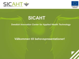 SICAHT
Swedish Innovation Center for Applied Health Technology
Välkommen till behovspresentationer!
 