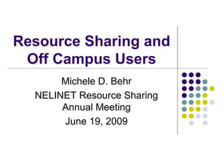 Resource Sharing and
 Off Campus Users
       Michele D. Behr
  NELINET Resource Sharing
       Annual Meeting
       June 19, 2009
 
