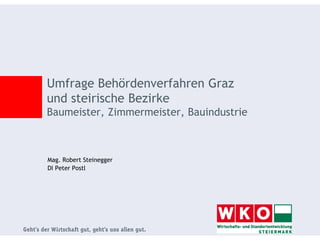Umfrage Behördenverfahren Graz
und steirische Bezirke
Baumeister, Zimmermeister, Bauindustrie



Mag. Robert Steinegger
DI Peter Postl
 