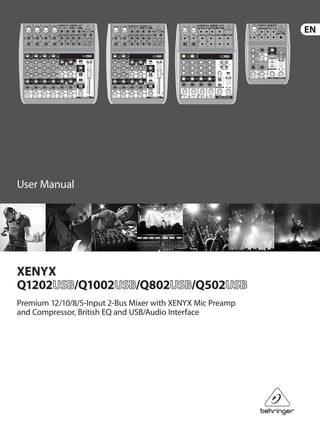 User Manual
XENYX
Q1202 /Q1002 /Q802 /Q502
Premium 12/10/8/5-Input 2-Bus Mixer with XENYX Mic Preamp
and Compressor, British EQ and USB/Audio Interface
 