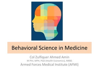 Behavioral Science in Medicine
Col Zulfiquer Ahmed Amin
M Phil, MPH, PGD (Health Economics), MBBS
Armed Forces Medical Institute (AFMI)
 