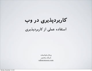 ‫وب‬ ‫در‬ ‫ﮐﺎرﺑﺮدﭘﺬﯾﺮی‬
‫ﮐﺎرﺑﺮدﭘﺬﯾﺮی‬ ‫از‬ ‫ﻋﻤﻠﯽ‬ ‫اﺳﺘﻔﺎده‬
‫ﺧﻮﺷﺒﺨﺖ‬ ‫ﭘﺮﻫﺎﻡم‬
‫ﺭرﻫﻨﻤﻮﻥن‬ ‫ﺷﺮ0ﺖ‬
rahnemoon.com
1Monday, November 14, 2011
 