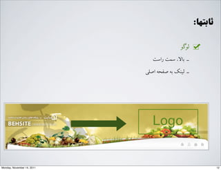 :‫ﺛﺎﺑﺘﻬﺎ‬
‫ﻟﻮﮔﻮ‬
‫ﺭرﺍاﺳﺖ‬ ‫ﺳﻤﺖ‬ ،‫ﺑﺎﻻ‬ ‐‑⁃
G‫ﺍاﺻﻠ‬ ‫ﺻﻔﺤﻪ‬ ‫ﺑﻪ‬ ‫ﻟﯿﻨﮏ‬ ‐‑⁃
12Monday, November 14, 2011
 