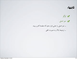 :‫ﺛﺎﺑﺘﻬﺎ‬
‫ﻟﻮﮔﻮ‬
G‫ﺍاﺻﻠ‬ ‫ﻣﻨﻮ‬
‫ﺑﺒﯿﻨﺪ‬ ‫ﮐﺎﺭرﺑﺮ‬‫ﻣﻄﻤﺌﻨﺎ‬ ‫ﮐﻪ‬‫ﺩدﻫﯿﺪ‬ ‫ﻗﺮﺍاﺭر‬ ‫ﺟﺎﯾﯽ‬ ‫ﺭرﺍا‬ G‫ﺍاﺻﻠ‬ ‫ﻣﻨﻮ‬ ‐‑⁃
G‫ﺍاﻓﻘ‬ ‫ﺻﻮﺭرﺕت‬ ‫ﺑﻪ‬ ‫ﻭو‬ ‫ﺑﺎﻻ‬ ‫ﺗﺮﺟﯿﺤﺎ‬ ‐‑⁃
13Monday, November 14, 2011
 