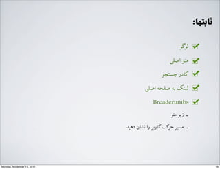 :‫ﺛﺎﺑﺘﻬﺎ‬
‫ﻟﻮﮔﻮ‬
G‫ﺍاﺻﻠ‬ ‫ﻣﻨﻮ‬
‫ﺟﺴﺘﺠﻮ‬ ‫ﮐﺎﺩدﺭر‬
G‫ﺍاﺻﻠ‬ ‫ﺻﻔﺤﻪ‬ ‫ﺑﻪ‬ ‫ﻟﯿﻨﮏ‬
Breadcrumbs
‫ﻣﻨﻮ‬ ‫ﺯزﯾﺮ‬ ‐‑⁃
‫ﺩدﻫﯿﺪ‬ ‫ﻧﺸﺎﻥن‬ ‫ﺭرﺍا‬ ‫ﮐﺎﺭرﺑﺮ‬‫ﺣﺮﮐﺖ‬ ‫ﻣﺴﯿﺮ‬ ‐‑⁃
16Monday, November 14, 2011
 