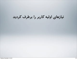 ‫ﮐﺮدﯾﺪ‬ ‫ﺑﺮﻃﺮف‬ ‫را‬ ‫ﮐﺎرﺑﺮ‬ ‫اوﻟﯿﻪ‬ ‫ﻧﯿﺎزﻫﺎی‬
18Monday, November 14, 2011
 