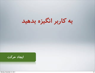 ‫ﺣﺮﮐﺖ‬ ‫اﯾﺠﺎد‬
‫ﺑﺪﻫﯿﺪ‬ ‫اﻧﮕﯿﺰه‬ ‫ﮐﺎرﺑﺮ‬ ‫ﺑﻪ‬
19Monday, November 14, 2011
 