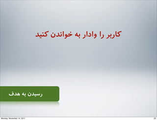 ‫ﮐﻨﯿﺪ‬ ‫ﺧﻮاﻧﺪن‬ ‫ﺑﻪ‬ ‫وادار‬ ‫را‬ ‫ﮐﺎرﺑﺮ‬
‫ﻫﺪف‬ ‫ﺑﻪ‬ ‫رﺳﯿﺪن‬
23Monday, November 14, 2011
 
